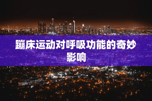 蹦床运动对呼吸功能的奇妙影响
