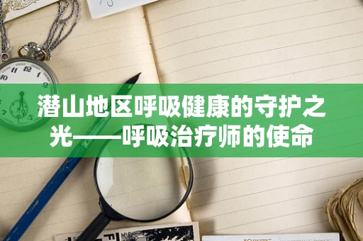 潜山地区呼吸健康的守护之光——呼吸治疗师的使命