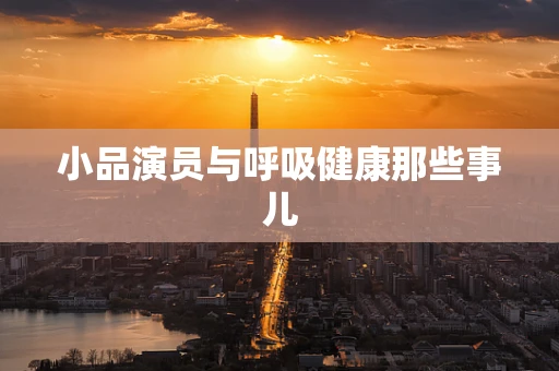 小品演员与呼吸健康那些事儿
