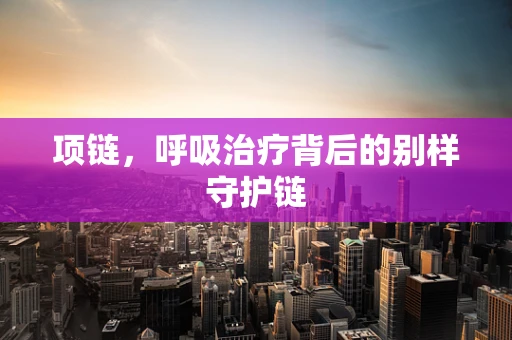项链，呼吸治疗背后的别样守护链