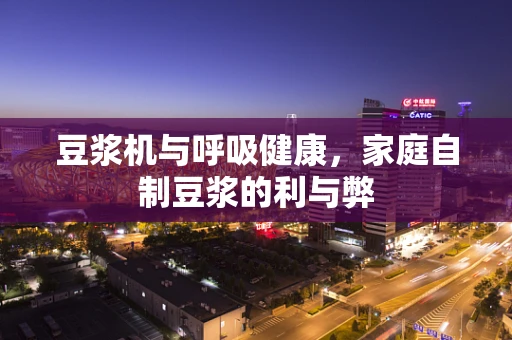 豆浆机与呼吸健康，家庭自制豆浆的利与弊
