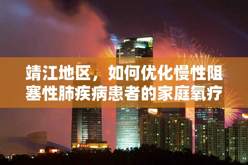 靖江地区，如何优化慢性阻塞性肺疾病患者的家庭氧疗？