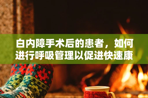 白内障手术后的患者，如何进行呼吸管理以促进快速康复？