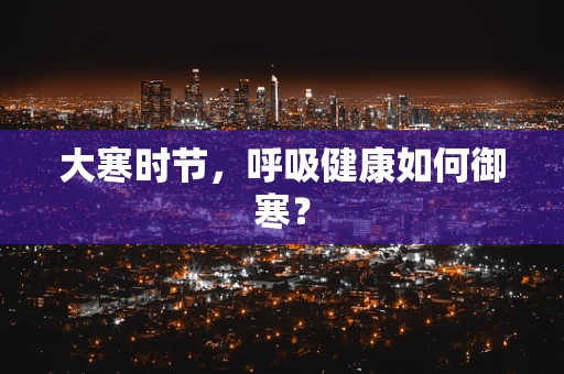 大寒时节，呼吸健康如何御寒？