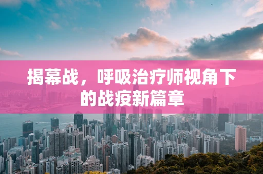 揭幕战，呼吸治疗师视角下的战疫新篇章
