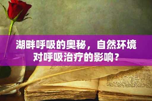湖畔呼吸的奥秘，自然环境对呼吸治疗的影响？