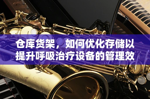 仓库货架，如何优化存储以提升呼吸治疗设备的管理效率？