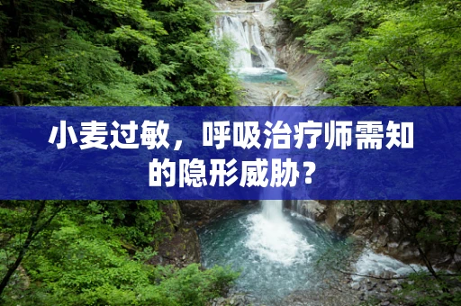 小麦过敏，呼吸治疗师需知的隐形威胁？
