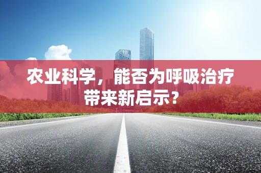 农业科学，能否为呼吸治疗带来新启示？