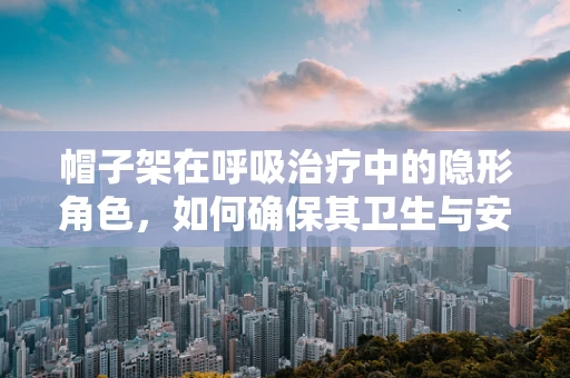 帽子架在呼吸治疗中的隐形角色，如何确保其卫生与安全？