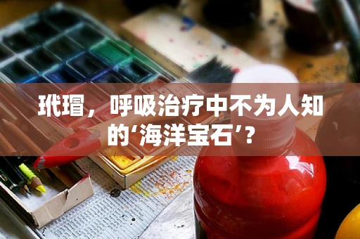 玳瑁，呼吸治疗中不为人知的‘海洋宝石’？