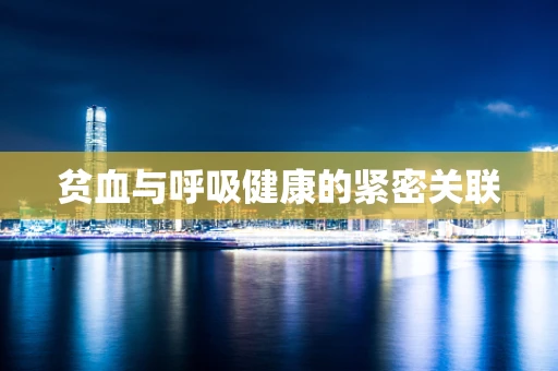 贫血与呼吸健康的紧密关联