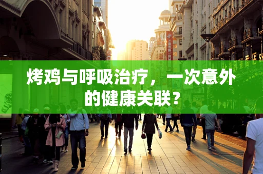 烤鸡与呼吸治疗，一次意外的健康关联？
