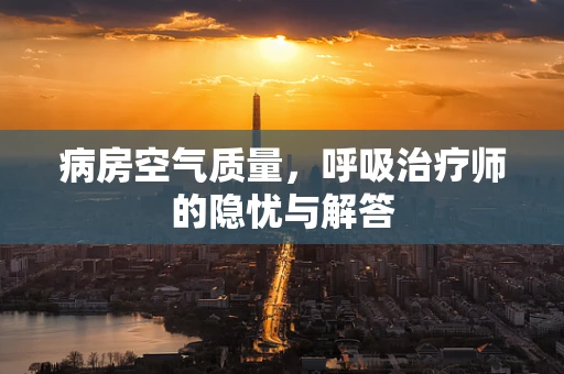 病房空气质量，呼吸治疗师的隐忧与解答