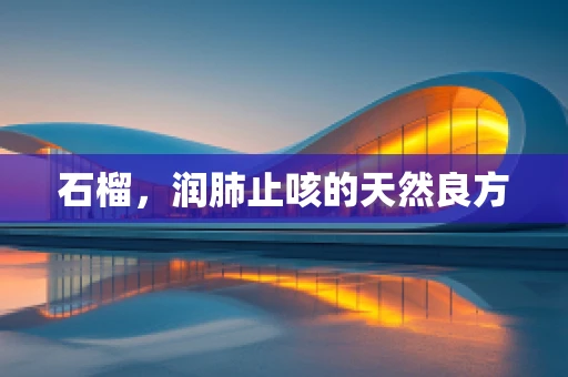 石榴，润肺止咳的天然良方