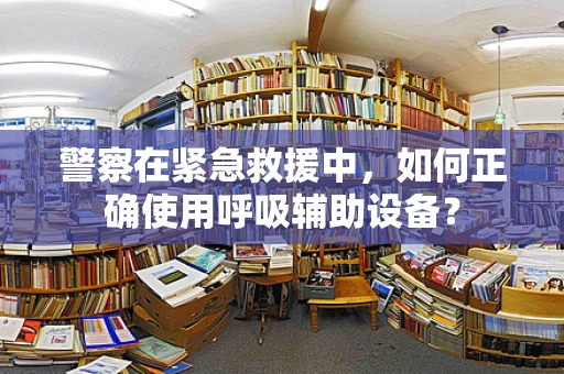 警察在紧急救援中，如何正确使用呼吸辅助设备？