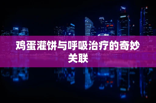 鸡蛋灌饼与呼吸治疗的奇妙关联