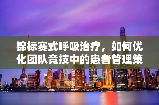 锦标赛式呼吸治疗，如何优化团队竞技中的患者管理策略？
