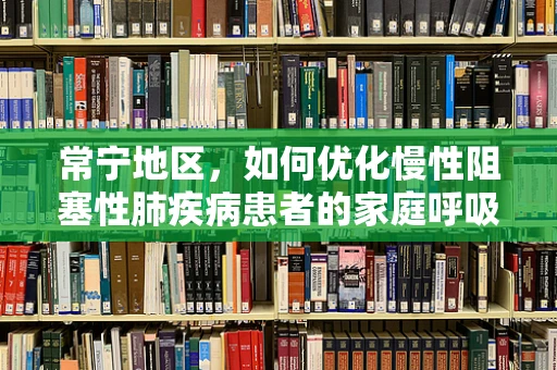 常宁地区，如何优化慢性阻塞性肺疾病患者的家庭呼吸治疗？