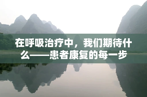 在呼吸治疗中，我们期待什么——患者康复的每一步