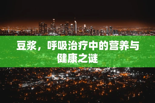 豆浆，呼吸治疗中的营养与健康之谜