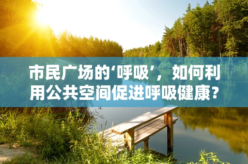 市民广场的‘呼吸’，如何利用公共空间促进呼吸健康？