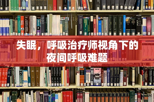 失眠，呼吸治疗师视角下的夜间呼吸难题