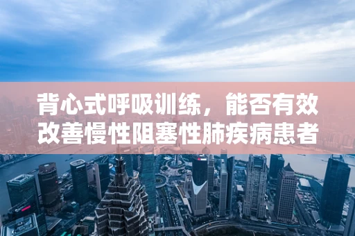 背心式呼吸训练，能否有效改善慢性阻塞性肺疾病患者的呼吸功能？