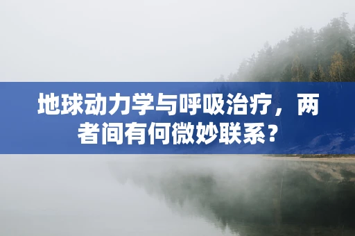 地球动力学与呼吸治疗，两者间有何微妙联系？