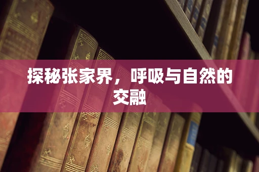 探秘张家界，呼吸与自然的交融