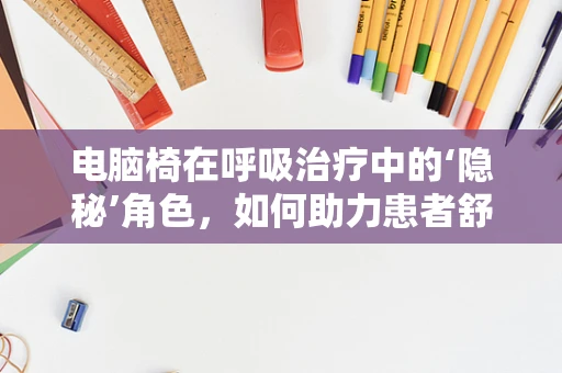 电脑椅在呼吸治疗中的‘隐秘’角色，如何助力患者舒适治疗？