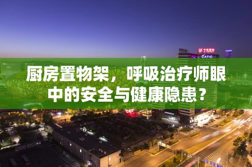 厨房置物架，呼吸治疗师眼中的安全与健康隐患？
