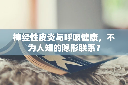 神经性皮炎与呼吸健康，不为人知的隐形联系？