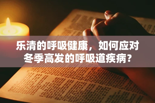 乐清的呼吸健康，如何应对冬季高发的呼吸道疾病？