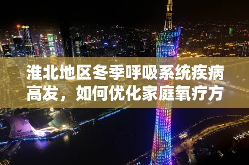 淮北地区冬季呼吸系统疾病高发，如何优化家庭氧疗方案？