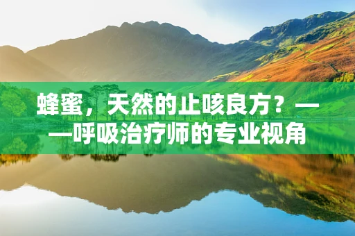 蜂蜜，天然的止咳良方？——呼吸治疗师的专业视角