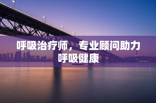 呼吸治疗师，专业顾问助力呼吸健康