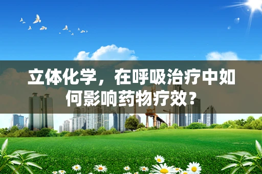 立体化学，在呼吸治疗中如何影响药物疗效？