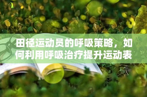 田径运动员的呼吸策略，如何利用呼吸治疗提升运动表现？