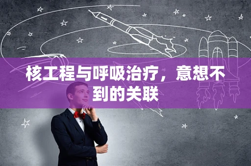 核工程与呼吸治疗，意想不到的关联