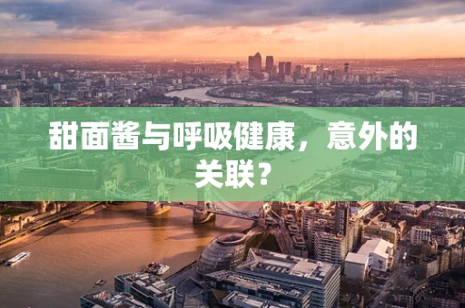 甜面酱与呼吸健康，意外的关联？