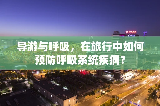 导游与呼吸，在旅行中如何预防呼吸系统疾病？