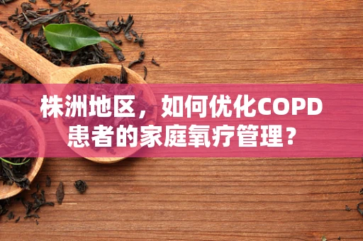 株洲地区，如何优化COPD患者的家庭氧疗管理？