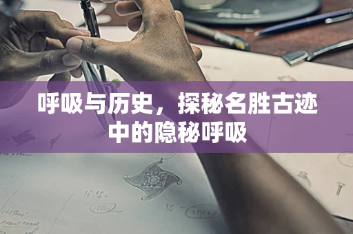 呼吸与历史，探秘名胜古迹中的隐秘呼吸