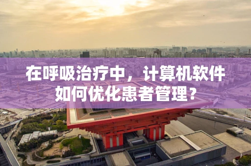 在呼吸治疗中，计算机软件如何优化患者管理？
