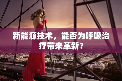 新能源技术，能否为呼吸治疗带来革新？