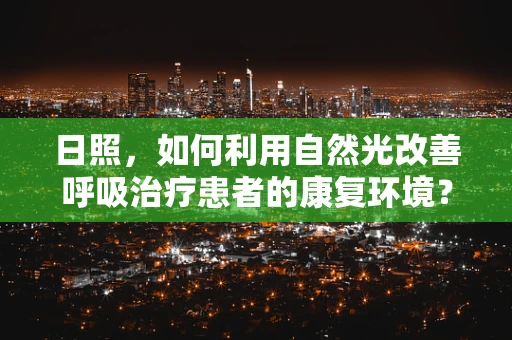 日照，如何利用自然光改善呼吸治疗患者的康复环境？