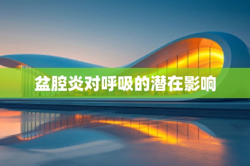 盆腔炎对呼吸的潜在影响