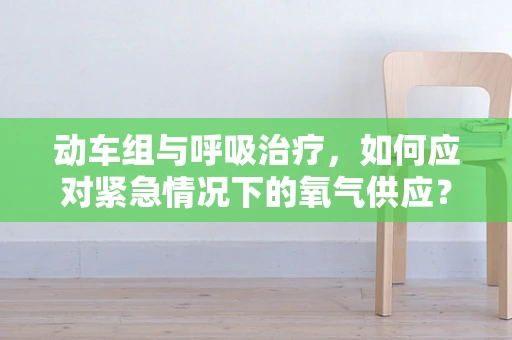 动车组与呼吸治疗，如何应对紧急情况下的氧气供应？