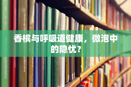 香槟与呼吸道健康，微泡中的隐忧？